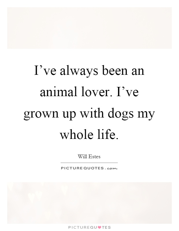 I've always been an animal lover. I've grown up with dogs my whole life Picture Quote #1