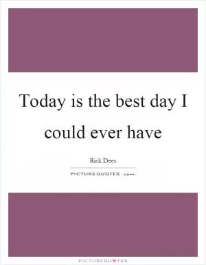 Today is the best day I could ever have Picture Quote #1