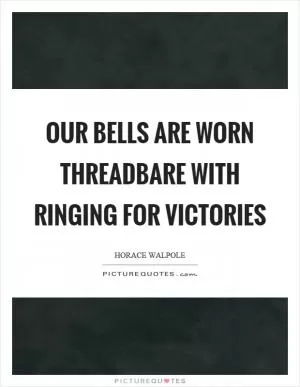 Our bells are worn threadbare with ringing for victories Picture Quote #1