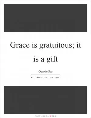 Grace is gratuitous; it is a gift Picture Quote #1