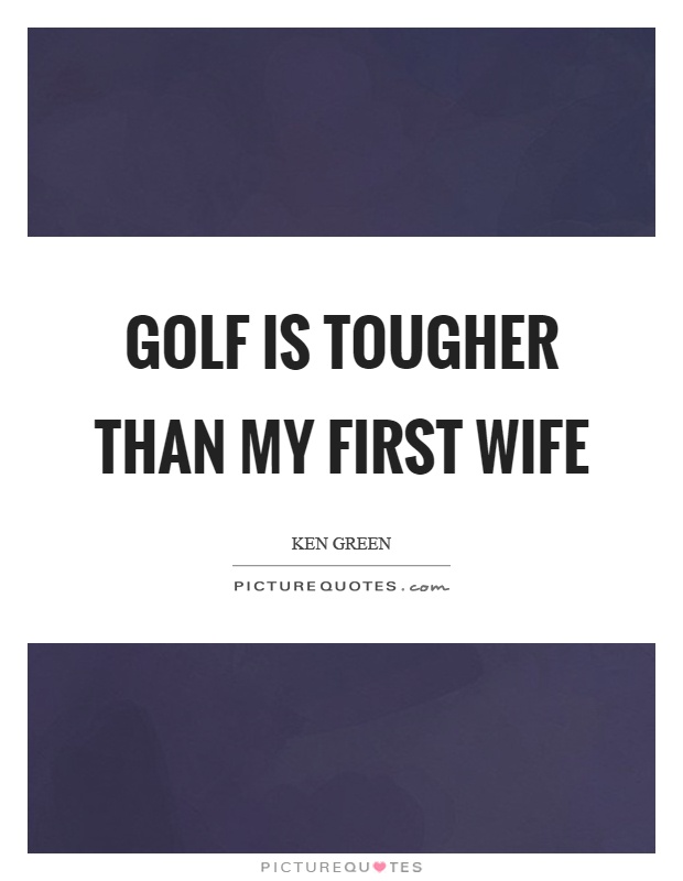 Golf is tougher than my first wife Picture Quote #1