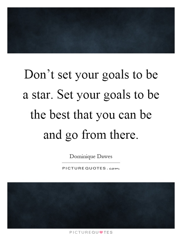 Don't set your goals to be a star. Set your goals to be the best that you can be and go from there Picture Quote #1