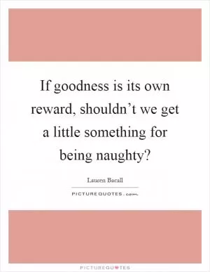 If goodness is its own reward, shouldn’t we get a little something for being naughty? Picture Quote #1