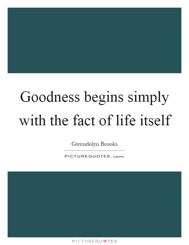 Goodness begins simply with the fact of life itself Picture Quote #1