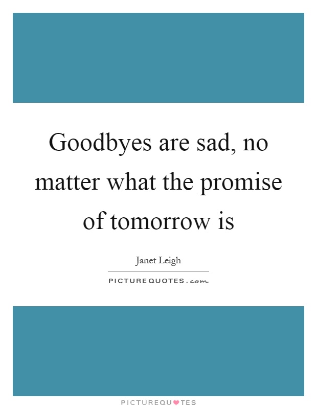 Goodbyes are sad, no matter what the promise of tomorrow is Picture Quote #1