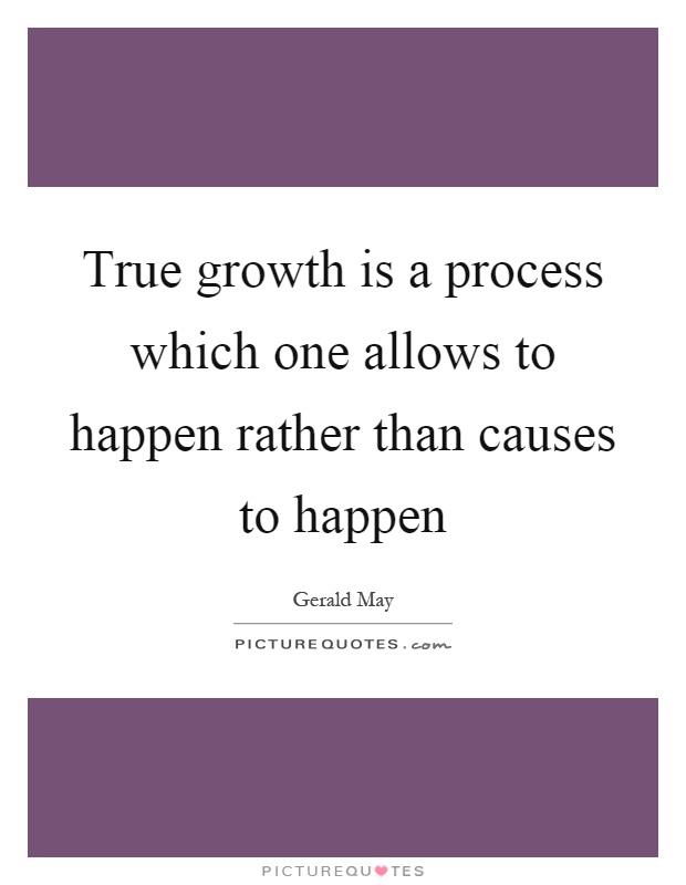 True growth is a process which one allows to happen rather than causes to happen Picture Quote #1