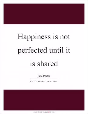 Happiness is not perfected until it is shared Picture Quote #1