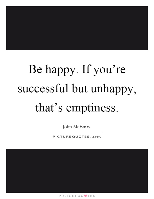 Be happy. If you're successful but unhappy, that's emptiness Picture Quote #1