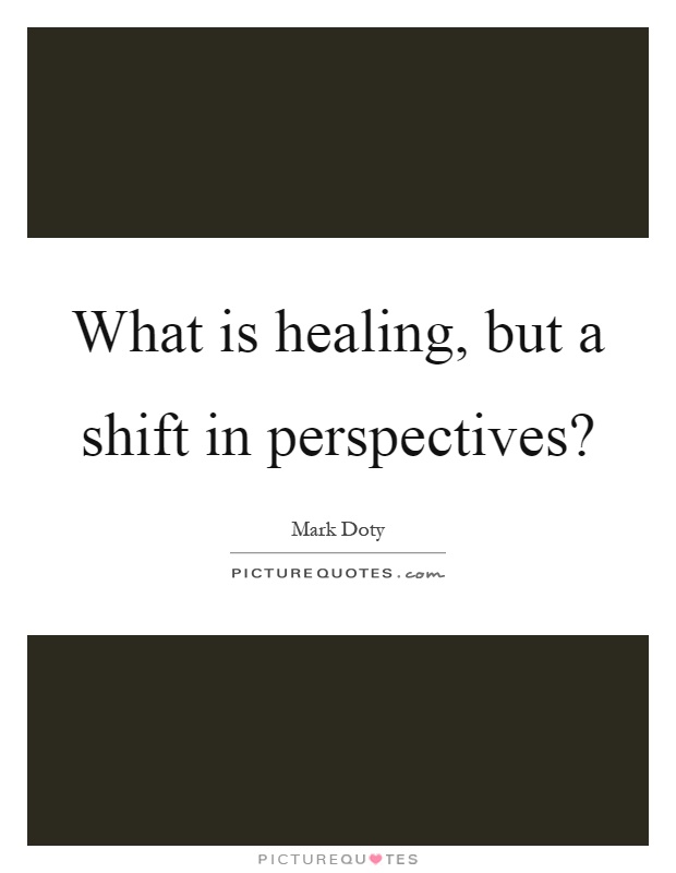 What is healing, but a shift in perspectives? Picture Quote #1