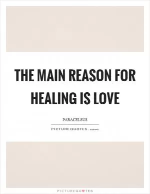 The main reason for healing is love Picture Quote #1