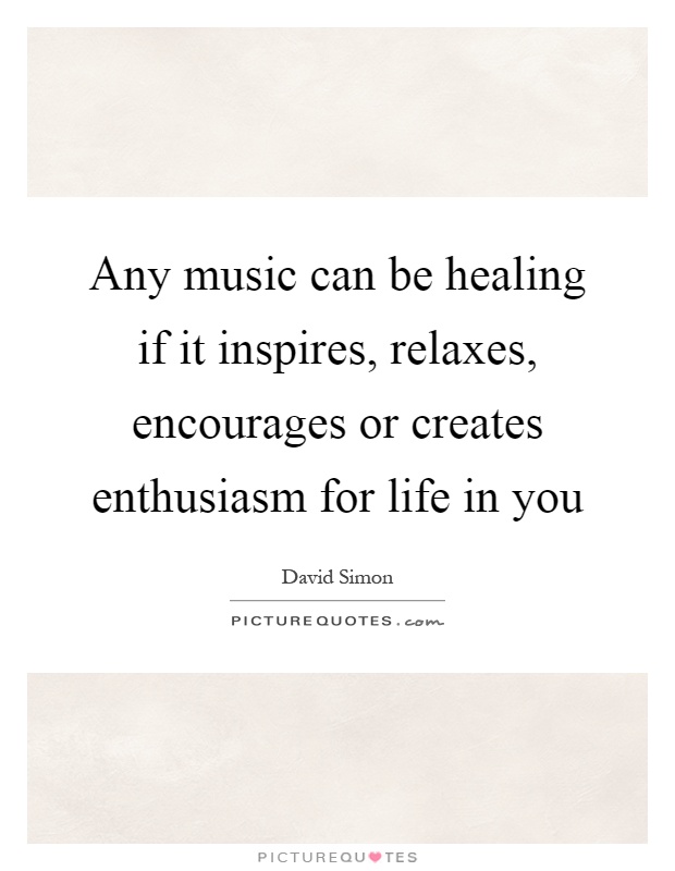 Any music can be healing if it inspires, relaxes, encourages or creates enthusiasm for life in you Picture Quote #1