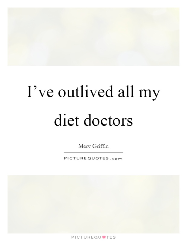 I've outlived all my diet doctors Picture Quote #1