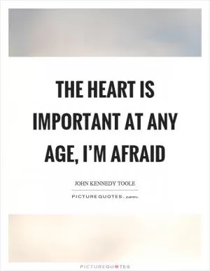 The heart is important at any age, I’m afraid Picture Quote #1