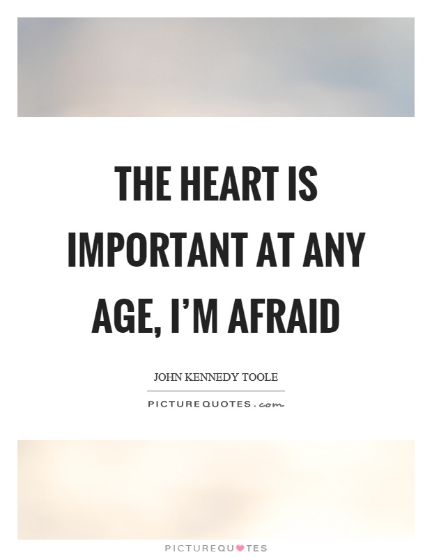 The heart is important at any age, I'm afraid Picture Quote #1