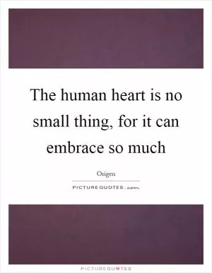 The human heart is no small thing, for it can embrace so much Picture Quote #1