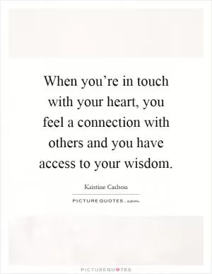 When you’re in touch with your heart, you feel a connection with others and you have access to your wisdom Picture Quote #1