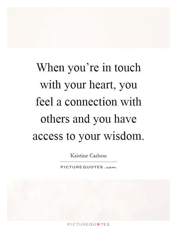 When you're in touch with your heart, you feel a connection with others and you have access to your wisdom Picture Quote #1