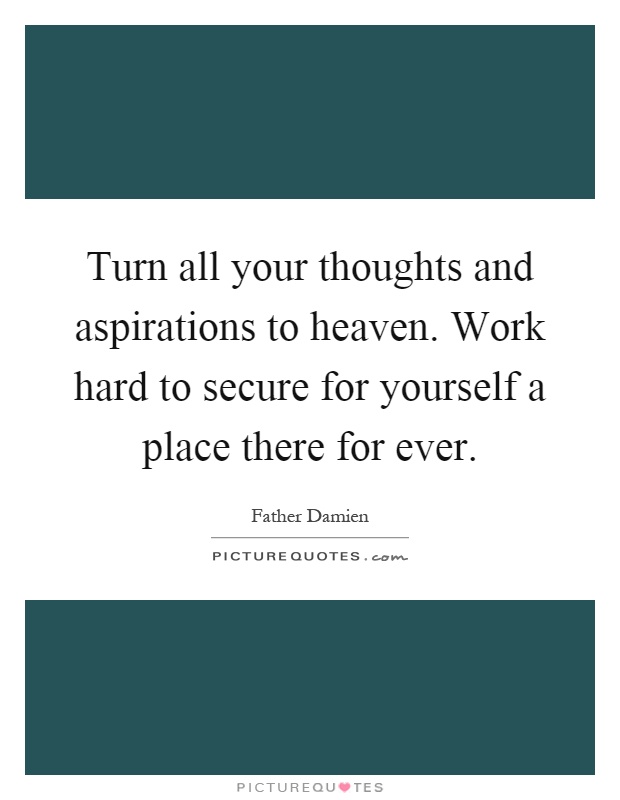 Turn all your thoughts and aspirations to heaven. Work hard to secure for yourself a place there for ever Picture Quote #1