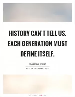 History can’t tell us. Each generation must define itself Picture Quote #1