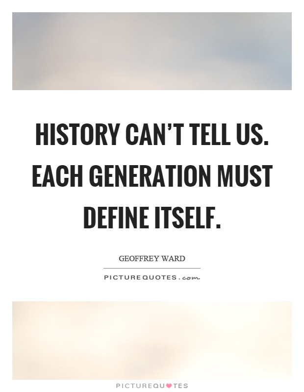 History can't tell us. Each generation must define itself Picture Quote #1