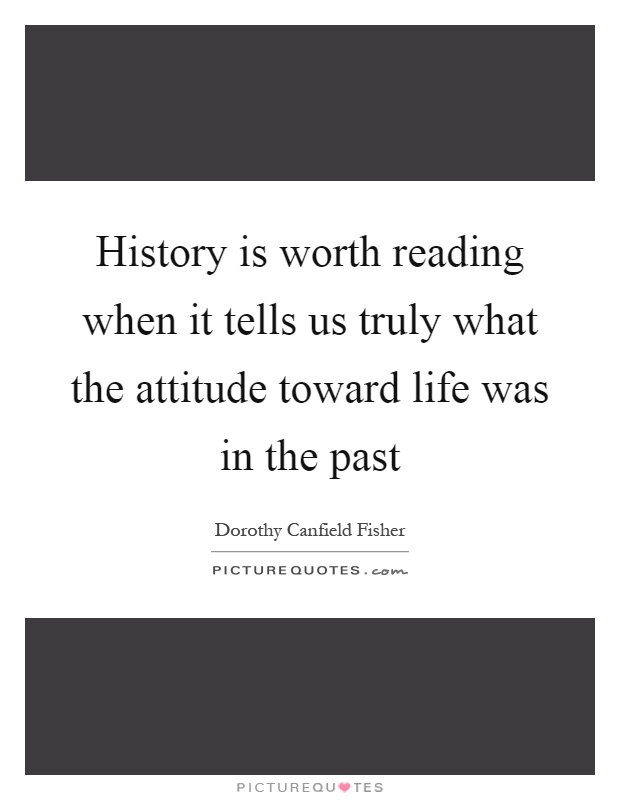 History is worth reading when it tells us truly what the attitude toward life was in the past Picture Quote #1