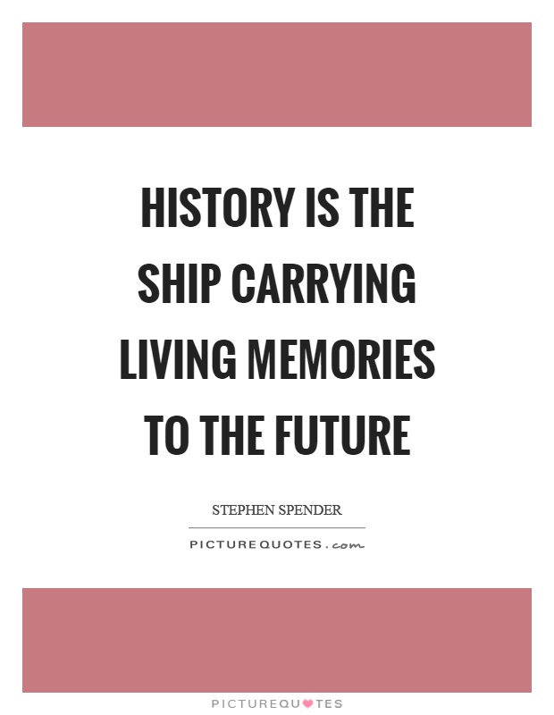 History is the ship carrying living memories to the future Picture Quote #1