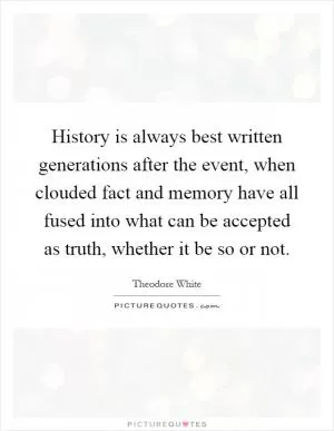 History is always best written generations after the event, when clouded fact and memory have all fused into what can be accepted as truth, whether it be so or not Picture Quote #1