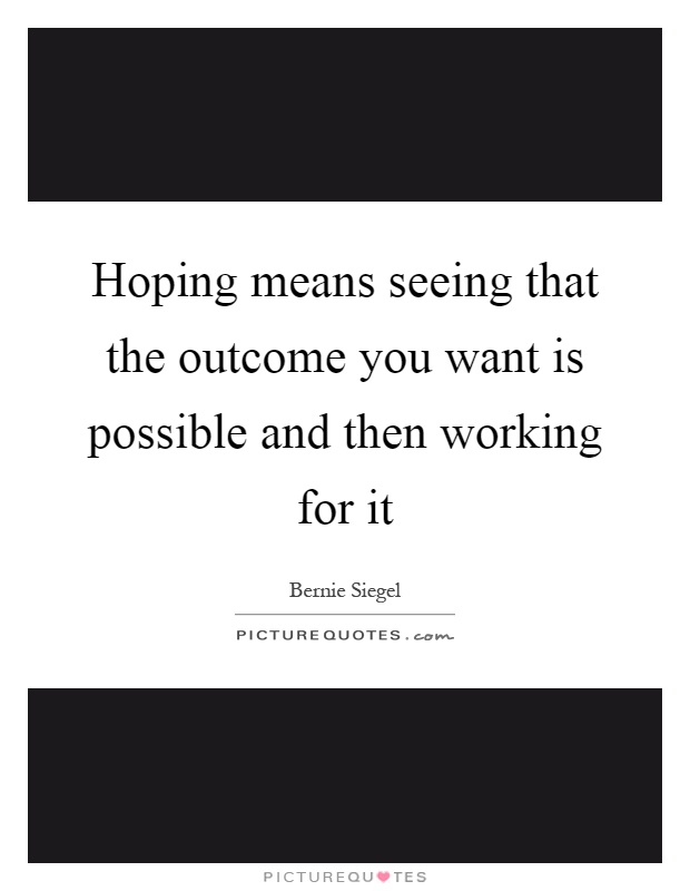 Hoping means seeing that the outcome you want is possible and then working for it Picture Quote #1