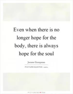 Even when there is no longer hope for the body, there is always hope for the soul Picture Quote #1