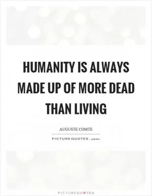 Humanity is always made up of more dead than living Picture Quote #1