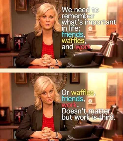 We need to remember what's important in life: friends, waffles, work. Or waffles, friends, work, it doesn't matter. But work is third Picture Quote #1