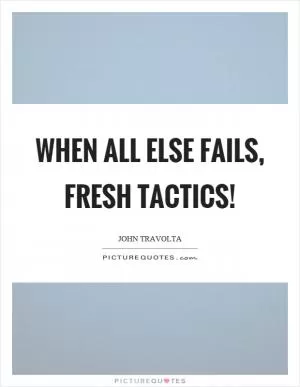 When all else fails, fresh tactics! Picture Quote #1