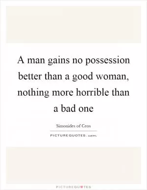 A man gains no possession better than a good woman, nothing more horrible than a bad one Picture Quote #1