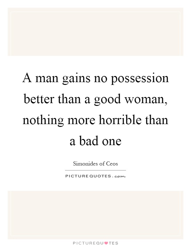 A man gains no possession better than a good woman, nothing more horrible than a bad one Picture Quote #1