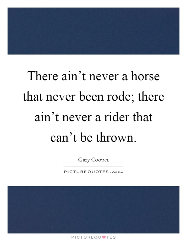 There ain't never a horse that never been rode; there ain't never a rider that can't be thrown Picture Quote #1