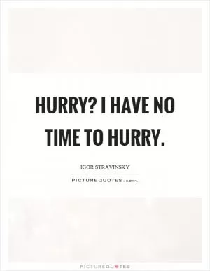 Hurry? I have no time to hurry Picture Quote #1