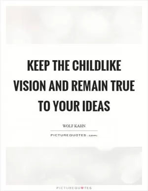 Keep the childlike vision and remain true to your ideas Picture Quote #1