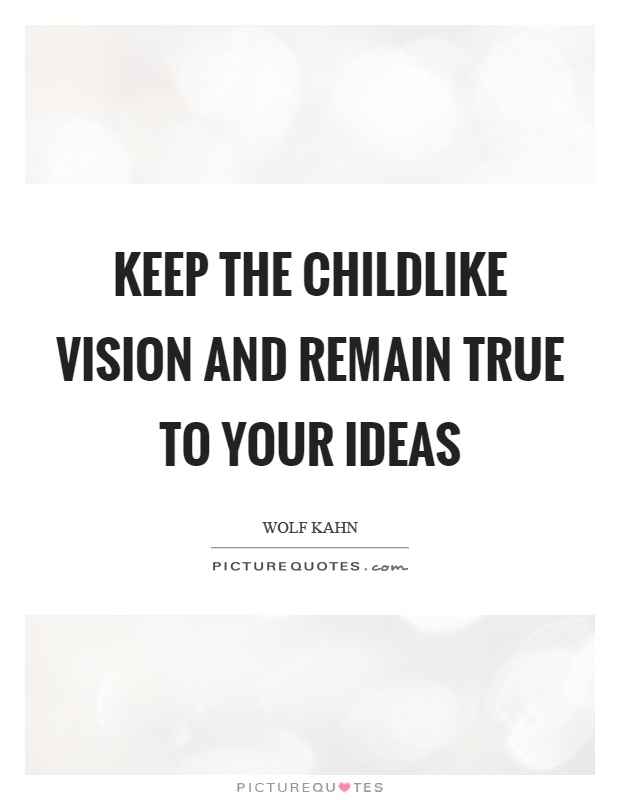 Keep the childlike vision and remain true to your ideas Picture Quote #1