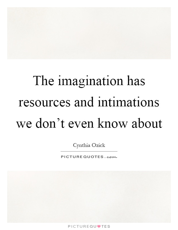 The imagination has resources and intimations we don't even know about Picture Quote #1