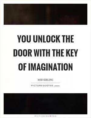 You unlock the door with the key of imagination Picture Quote #1