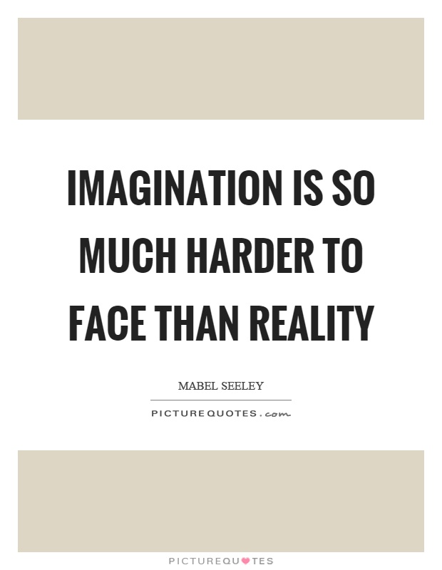 Imagination is so much harder to face than reality Picture Quote #1