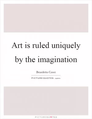 Art is ruled uniquely by the imagination Picture Quote #1
