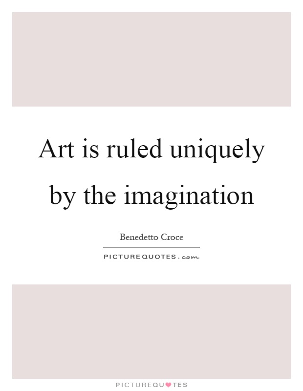 Art is ruled uniquely by the imagination Picture Quote #1