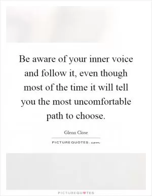 Be aware of your inner voice and follow it, even though most of the time it will tell you the most uncomfortable path to choose Picture Quote #1