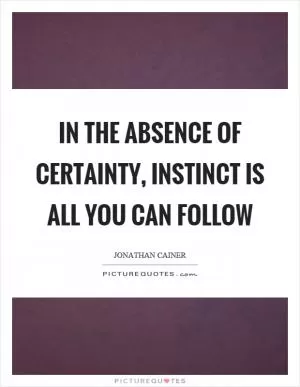 In the absence of certainty, instinct is all you can follow Picture Quote #1