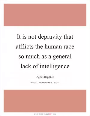 It is not depravity that afflicts the human race so much as a general lack of intelligence Picture Quote #1
