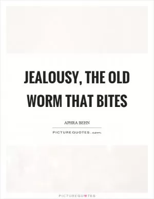 Jealousy, the old worm that bites Picture Quote #1