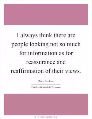 I always think there are people looking not so much for information as for reassurance and reaffirmation of their views Picture Quote #1