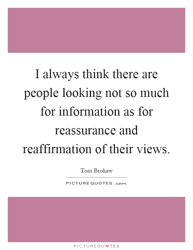 I always think there are people looking not so much for information as for reassurance and reaffirmation of their views Picture Quote #1