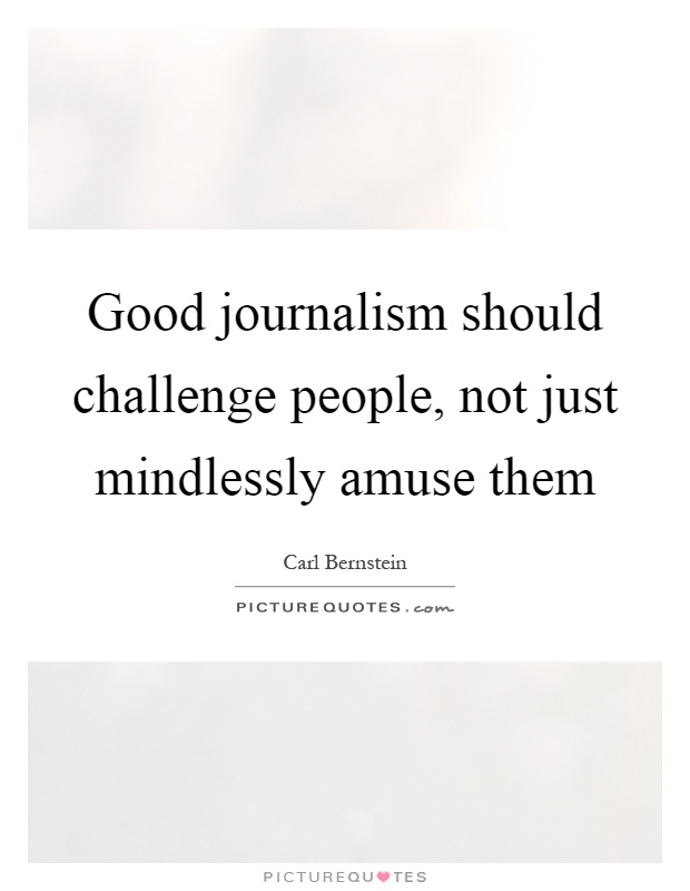 Good journalism should challenge people, not just mindlessly amuse them Picture Quote #1